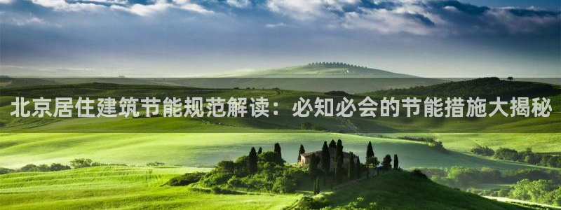 E尊国际网站：北京居住建筑节能规范解读：必知必会的节能措施大揭秘