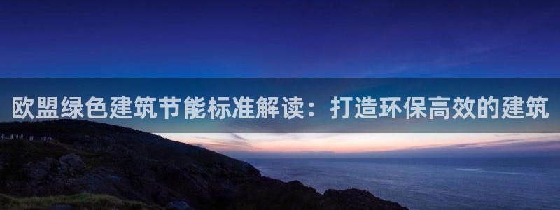 e尊国际平台：欧盟绿色建筑节能标准解读：打造环保高效的建筑