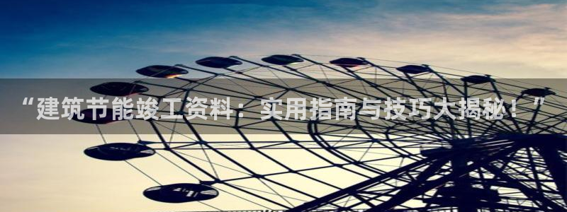 E尊国际网站：“建筑节能竣工资料：实用指南与技巧大揭秘！”