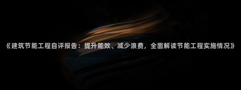 e尊国际客户端下载：《建筑节能工程自评报告：提升能效、减少浪费，全面解读节能工程实施情况》