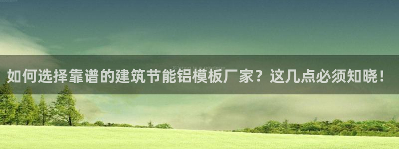 尊亿游戏国际官网：如何选择靠谱的建筑节能铝模板厂家？这几点必须知晓！