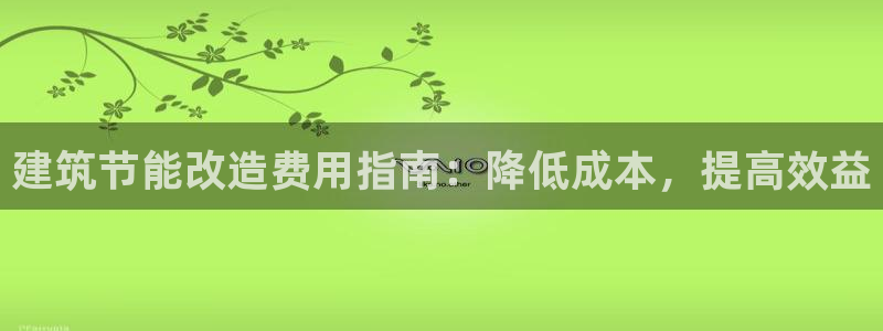 e尊国际7779：建筑节能改造费用指南：降低成本，提高效益