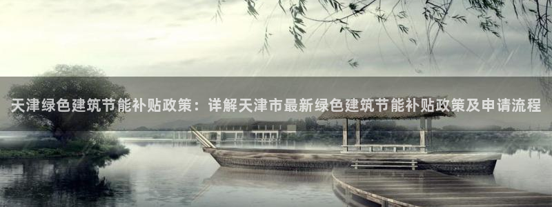 e尊国际客户端下载：天津绿色建筑节能补贴政策：详解天津市最新绿色建筑节能补贴政策及申请流程