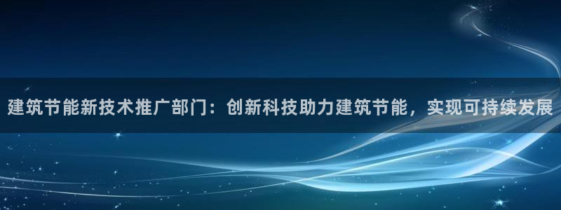 e尊国际官方网站：建筑节能新技术推广部门：创新科技助力建筑节能，实现可持续发展