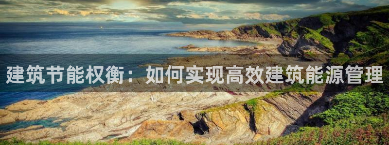 e尊国际网址：建筑节能权衡：如何实现高效建筑能源管理