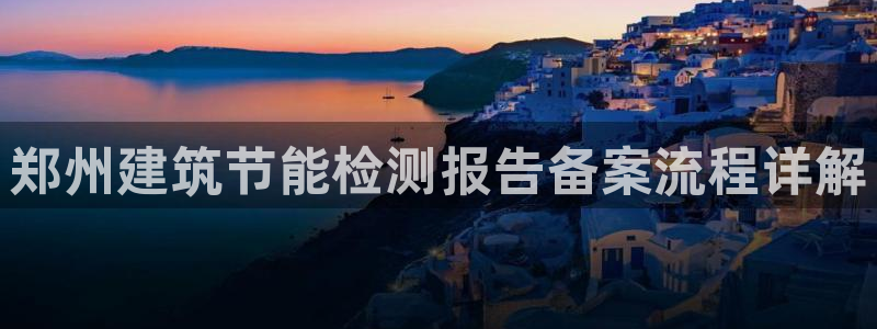 e尊国际官网·网址：郑州建筑节能检测报告备案流程详解