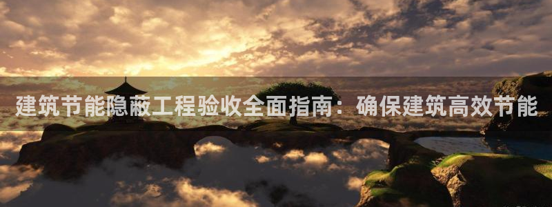 e尊官网：建筑节能隐蔽工程验收全面指南：确保建筑高效节能