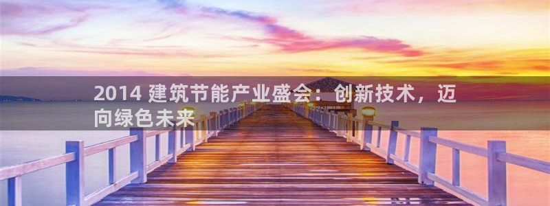 e尊国际官网·网址：2014 建筑节能产业盛会：创新技术，迈
向绿色未来