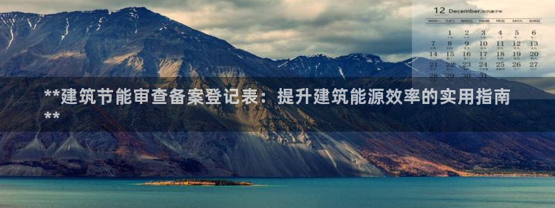 E尊国际：**建筑节能审查备案登记表：提升建筑能源效率的实用指南
**