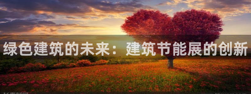 e尊国际官网app：绿色建筑的未来：建筑节能展的创新