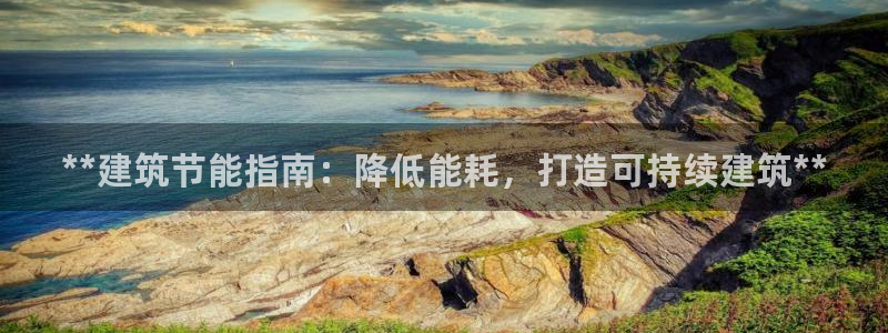 e尊国际7779：**建筑节能指南：降低能耗，打造可持续建筑**