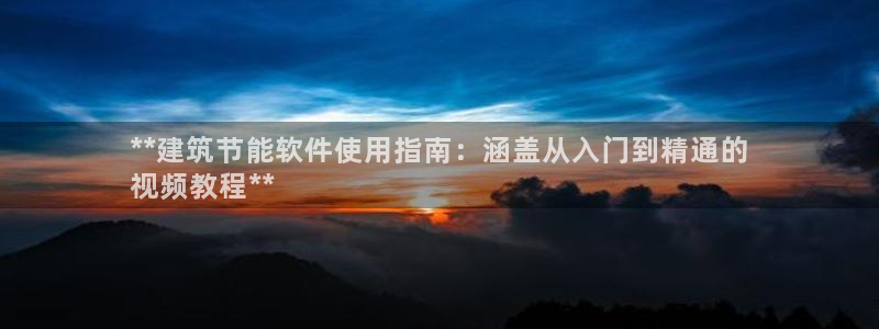 e尊国际官网app：**建筑节能软件使用指南：涵盖从入门到精通的
视频教程**