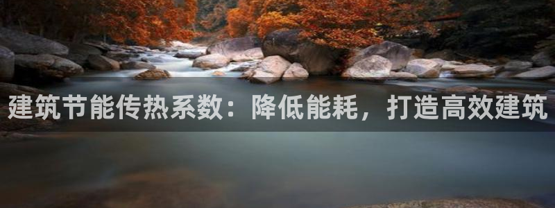 e尊国际客户端：建筑节能传热系数：降低能耗，打造高效建筑