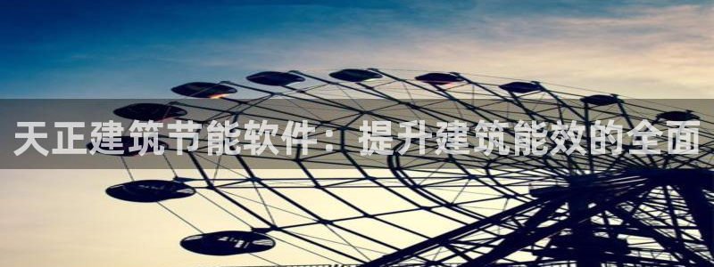 e尊国际官方网站：天正建筑节能软件：提升建筑能效的全面