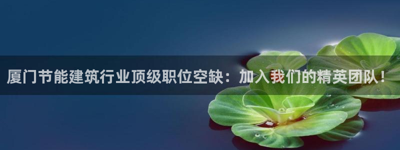 e尊国际官方网站：厦门节能建筑行业顶级职位空缺：加入我们的精英团队！