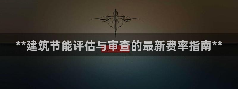 尊亿游戏国际官网：**建筑节能评估与审查的最新费率指南**