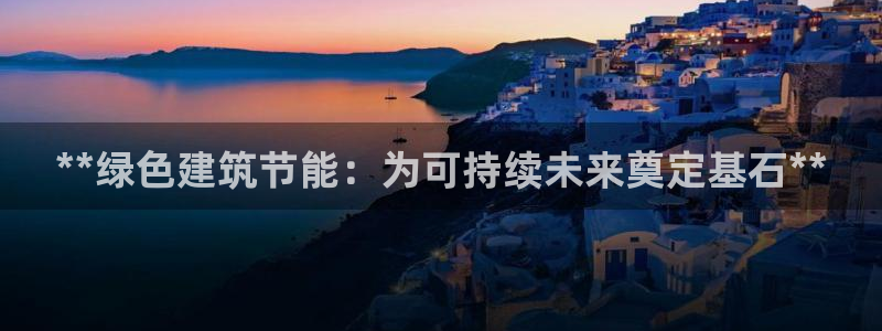 e尊体育：**绿色建筑节能：为可持续未来奠定基石**