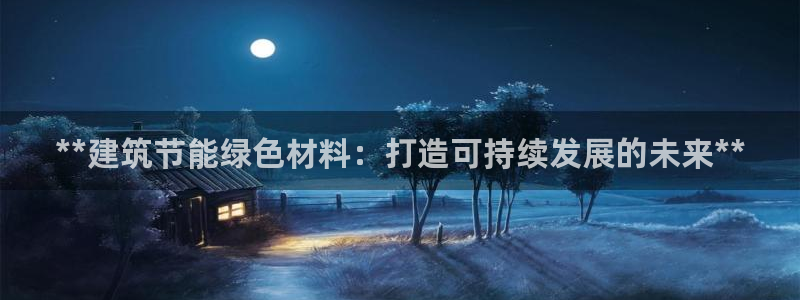e尊国际的手机登录网站：**建筑节能绿色材料：打造可持续发展的未来**