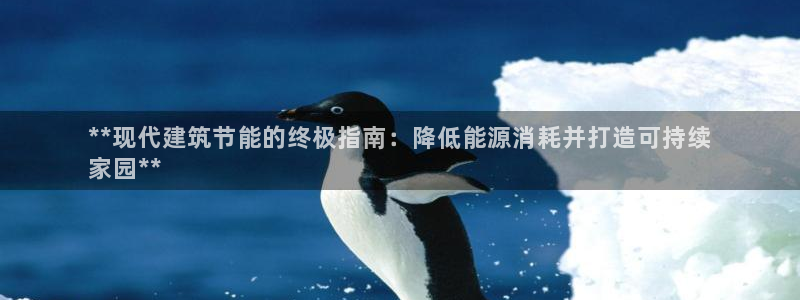 e尊国际客户端下载：**现代建筑节能的终极指南：降低能源消耗并打造可持续
家园**