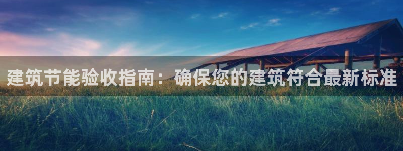 e尊国际是个黑网：建筑节能验收指南：确保您的建筑符合最新标准
