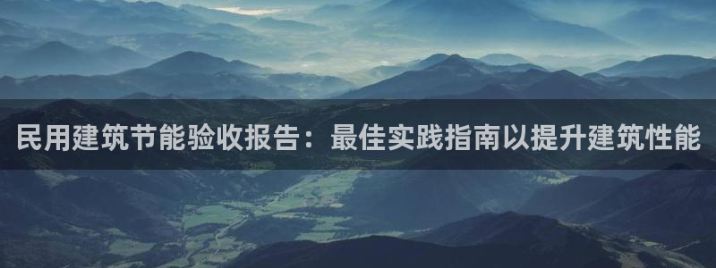 e尊国际官网app：民用建筑节能验收报告：最佳实践指南以提升建筑性能