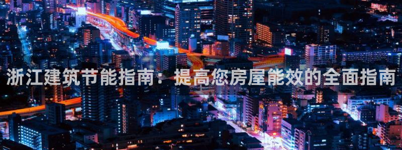 e尊国际-e尊国际官网：浙江建筑节能指南：提高您房屋能效的全面指南