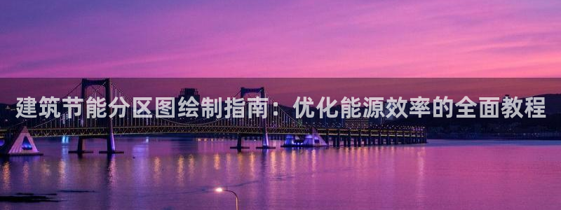 e尊电竞：建筑节能分区图绘制指南：优化能源效率的全面教程