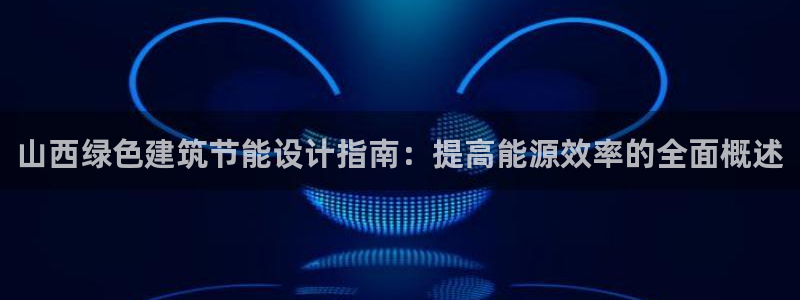 e尊国际app：山西绿色建筑节能设计指南：提高能源效率的全面概述