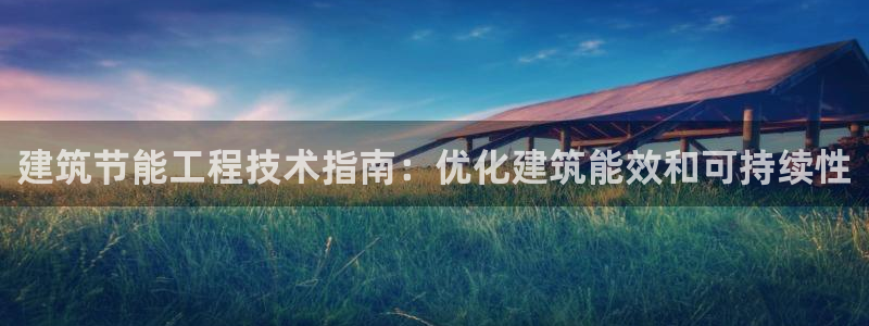 e尊国际可靠吗：建筑节能工程技术指南：优化建筑能效和可持续性