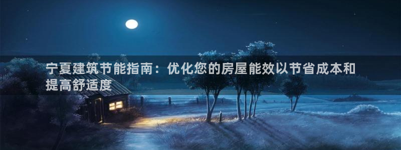 e尊国际网址：宁夏建筑节能指南：优化您的房屋能效以节省成本和
提高舒适度
