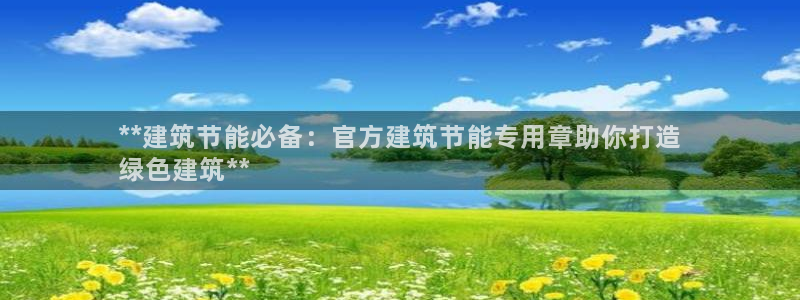 e尊国际地址：**建筑节能必备：官方建筑节能专用章助你打造
绿色建筑**