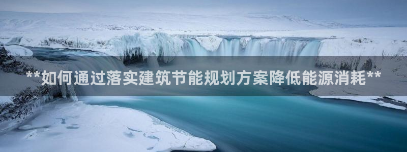 e尊国际官网·网址：**如何通过落实建筑节能规划方案降低能源消耗**