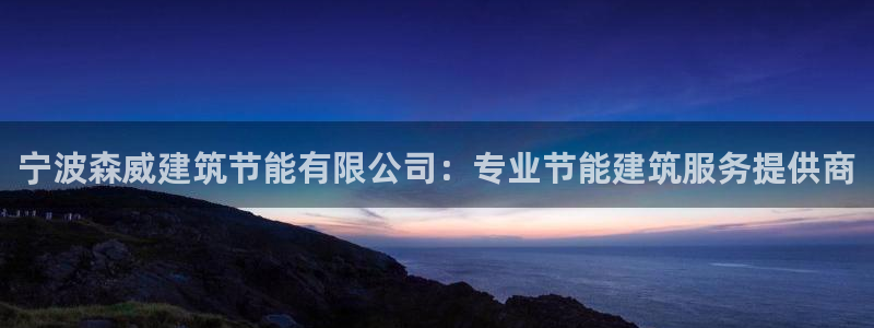 e尊国际平台：宁波森威建筑节能有限公司：专业节能建筑服务提供商
