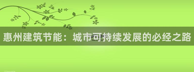 e尊国际娱乐官网地址：惠州建筑节能：城市可持续发展的必经之路
