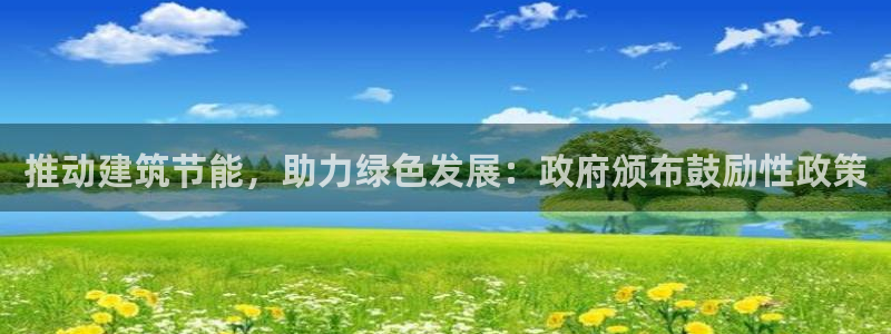 e尊国际地址：推动建筑节能，助力绿色发展：政府颁布鼓励性政策