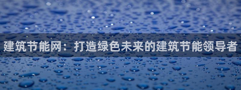 e尊平台：建筑节能网：打造绿色未来的建筑节能领导者