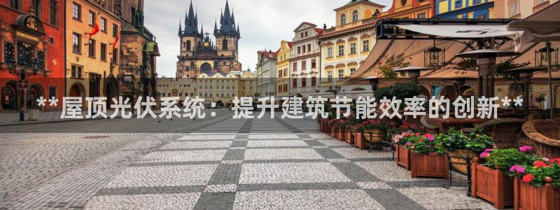 尊亿娱乐国际官网：**屋顶光伏系统：提升建筑节能效率的创新**