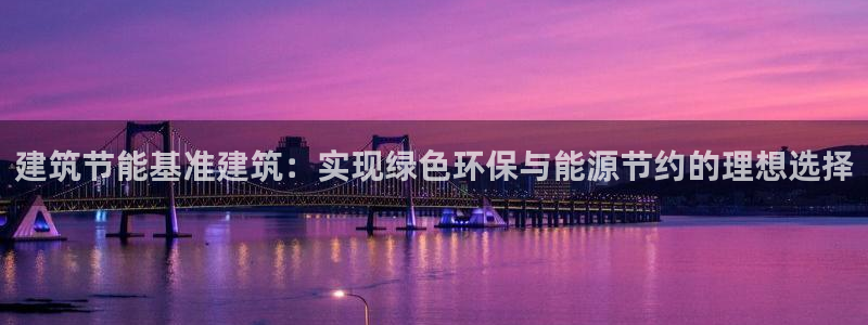 尊亿娱乐国际官网：建筑节能基准建筑：实现绿色环保与能源节约的理想选择