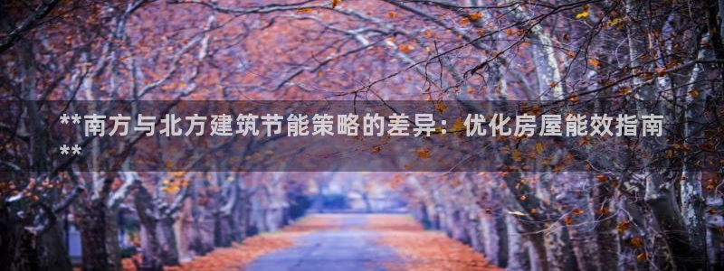 e尊国际官方网站：**南方与北方建筑节能策略的差异：优化房屋能效指南
**