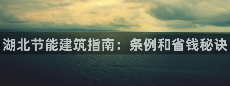 e尊国际平台：湖北节能建筑指南：条例和省钱秘诀