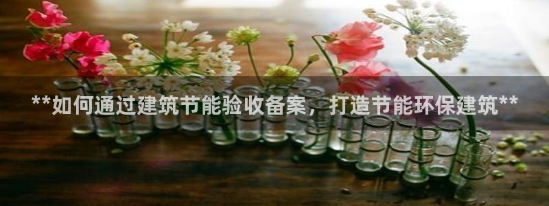 e尊国际娱乐官网地址：**如何通过建筑节能验收备案，打造节能环保建筑**
