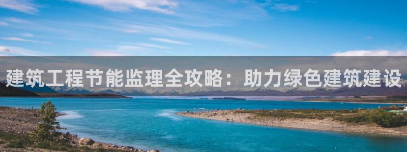 e尊电竞：建筑工程节能监理全攻略：助力绿色建筑建设