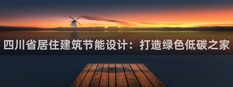 e尊国际客服：四川省居住建筑节能设计：打造绿色低碳之家
