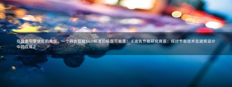 e尊国际网址：在搜索引擎优化的角度，一个符合百度SEO标准的标题可能是：《建筑节能研究背景：探讨节能技术在建筑设计中的应用》
