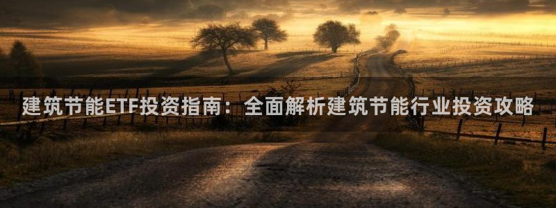 e尊电竞：建筑节能ETF投资指南：全面解析建筑节能行业投资攻略
