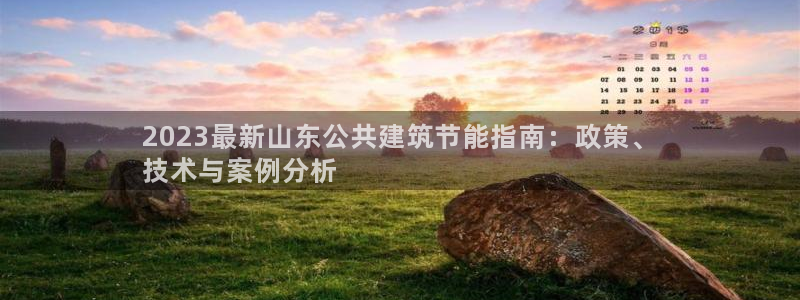 e尊国际娱乐官网地址：2023最新山东公共建筑节能指南：政策、
技术与案例分析