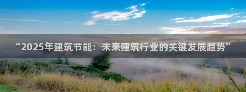 e尊国际地址：“2025年建筑节能：未来建筑行业的关键发展趋势”