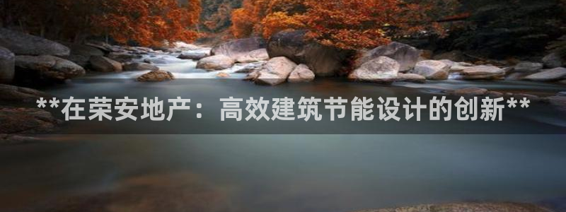 e尊国际官网app：**在荣安地产：高效建筑节能设计的创新**