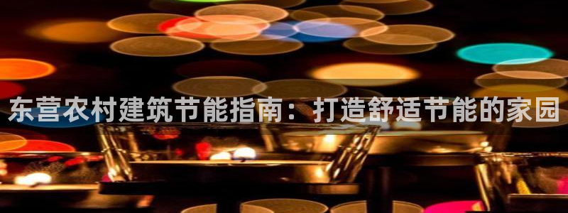 e尊国际客户端：东营农村建筑节能指南：打造舒适节能的家园