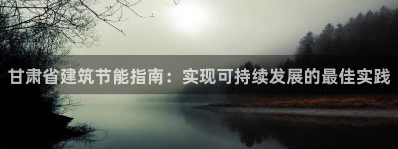 e尊国际7779：甘肃省建筑节能指南：实现可持续发展的最佳实践
